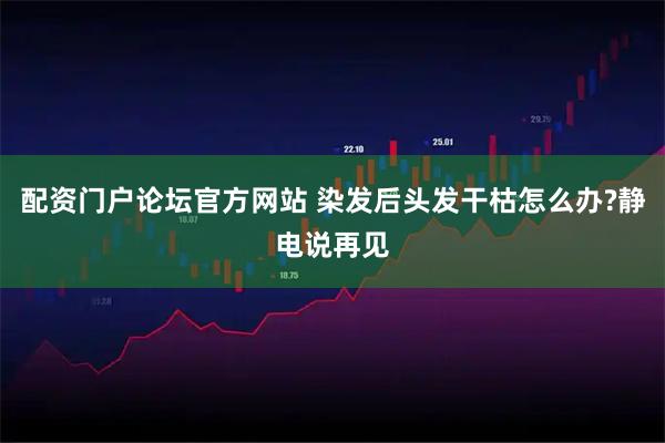 配资门户论坛官方网站 染发后头发干枯怎么办?静电说再见
