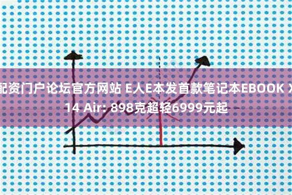 配资门户论坛官方网站 E人E本发首款笔记本EBOOK X14 Air: 898克超轻6999元起